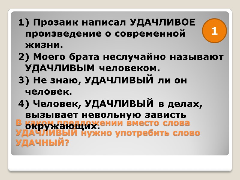 В каком предложении вместо слова УДАЧЛИВЫЙ нужно употребить слово УДАЧНЫЙ?  1) Прозаик написал